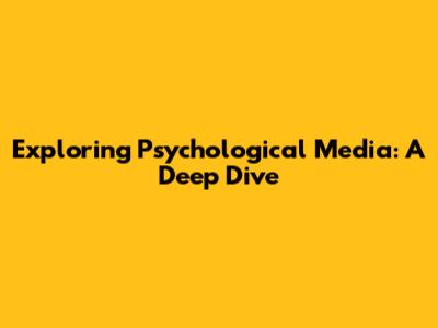 Exploring Psychological Media: A Deep Dive
