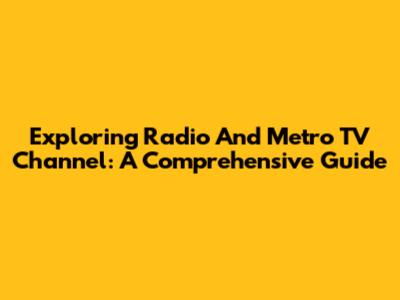 Exploring Radio And Metro TV Channel: A Comprehensive Guide