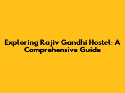 Exploring Rajiv Gandhi Hostel: A Comprehensive Guide