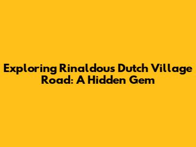 Exploring Rinaldou's Dutch Village Road: A Hidden Gem