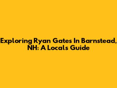 Exploring Ryan Gates In Barnstead, NH: A Local's Guide