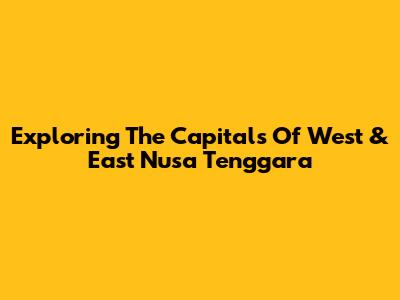 Exploring The Capitals Of West & East Nusa Tenggara