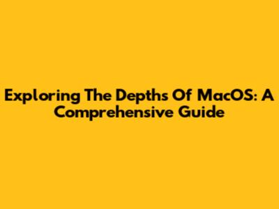 Exploring The Depths Of MacOS: A Comprehensive Guide