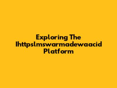 Exploring The Ihttpslmswarmadewaacid Platform