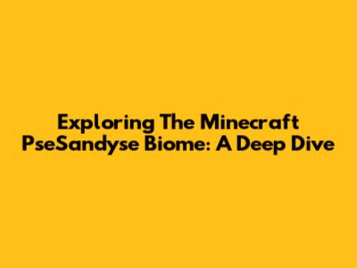 Exploring The Minecraft PseSandyse Biome: A Deep Dive