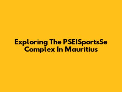 Exploring The PSEISportsSe Complex In Mauritius