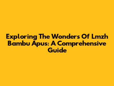 Exploring The Wonders Of Lmzh Bambu Apus: A Comprehensive Guide