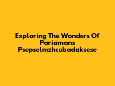 Exploring The Wonders Of Pariaman's Psepselmzhcubadaksese