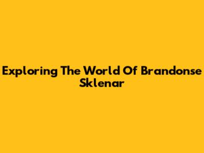 Exploring The World Of Brandonse Sklenar