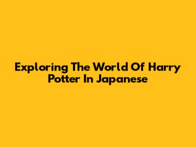 Exploring The World Of Harry Potter In Japanese