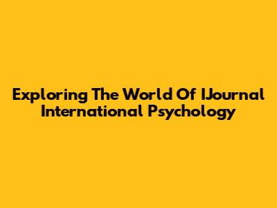 Exploring The World Of IJournal International Psychology