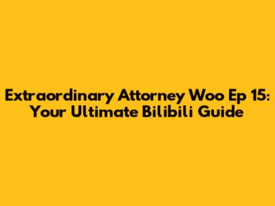 Extraordinary Attorney Woo Ep 15: Your Ultimate Bilibili Guide