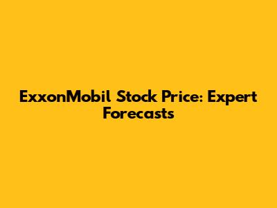 ExxonMobil Stock Price: Expert Forecasts