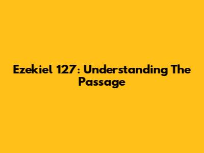 Ezekiel 127: Understanding The Passage