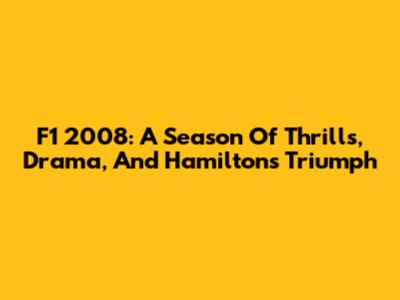 F1 2008: A Season Of Thrills, Drama, And Hamilton's Triumph