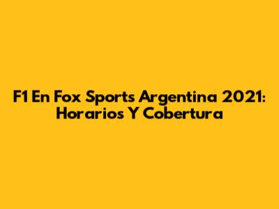 F1 En Fox Sports Argentina 2021: Horarios Y Cobertura