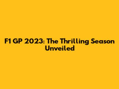 F1 GP 2023: The Thrilling Season Unveiled