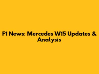 F1 News: Mercedes W15 Updates & Analysis