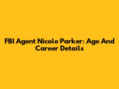 FBI Agent Nicole Parker: Age And Career Details