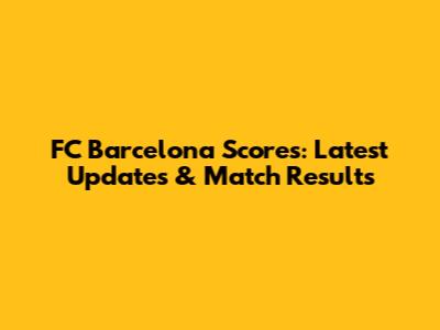 FC Barcelona Scores: Latest Updates & Match Results