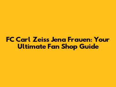 FC Carl Zeiss Jena Frauen: Your Ultimate Fan Shop Guide