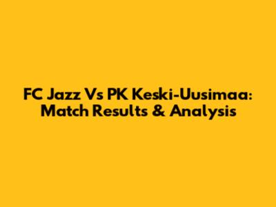 FC Jazz Vs PK Keski-Uusimaa: Match Results & Analysis