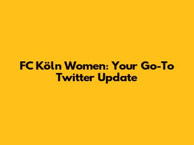 FC Köln Women: Your Go-To Twitter Update