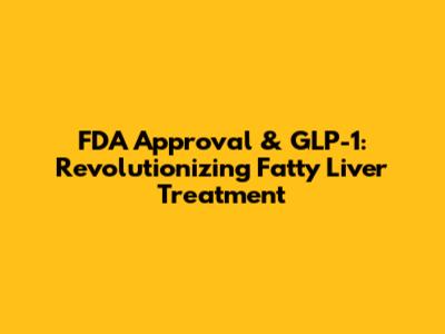 FDA Approval & GLP-1: Revolutionizing Fatty Liver Treatment