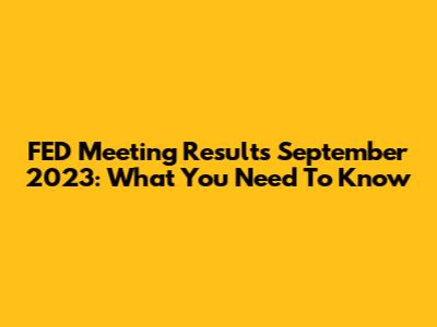 FED Meeting Results September 2023: What You Need To Know