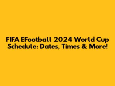 FIFA EFootball 2024 World Cup Schedule: Dates, Times & More!