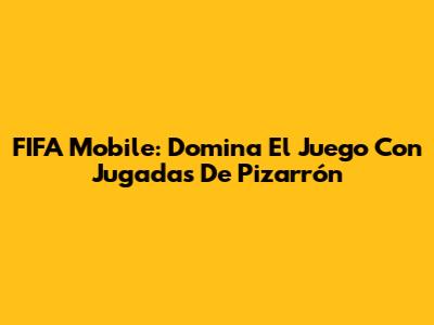 FIFA Mobile: Domina El Juego Con Jugadas De Pizarrón