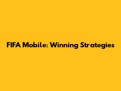 FIFA Mobile: Winning Strategies
