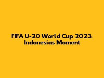 FIFA U-20 World Cup 2023: Indonesia's Moment