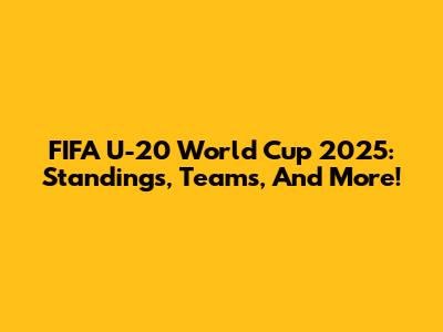 FIFA U-20 World Cup 2025: Standings, Teams, And More!
