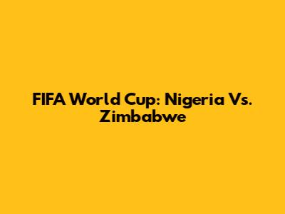 FIFA World Cup: Nigeria Vs. Zimbabwe
