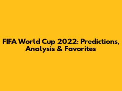 FIFA World Cup 2022: Predictions, Analysis & Favorites