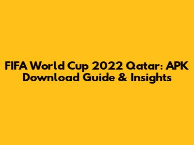 FIFA World Cup 2022 Qatar: APK Download Guide & Insights