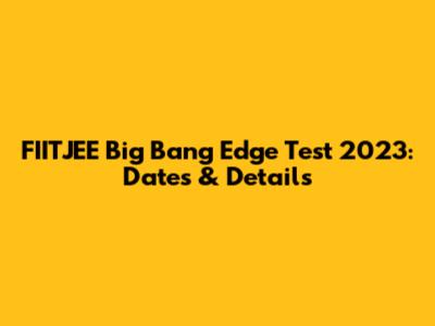 FIITJEE Big Bang Edge Test 2023: Dates & Details