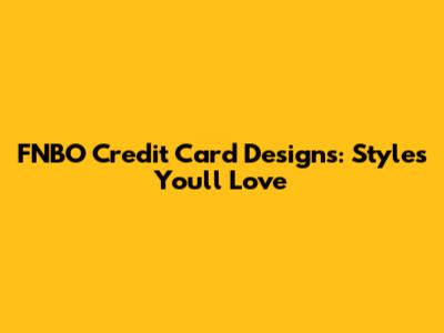 FNBO Credit Card Designs: Styles You'll Love