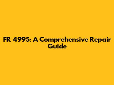 FR 4995: A Comprehensive Repair Guide