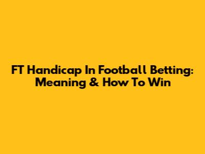 FT Handicap In Football Betting: Meaning & How To Win