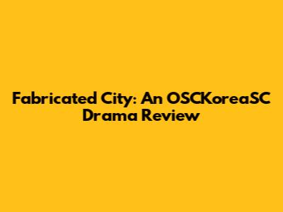 Fabricated City: An OSCKoreaSC Drama Review