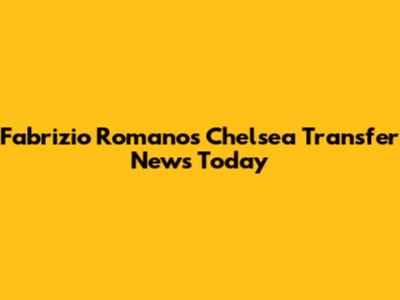 Fabrizio Romano's Chelsea Transfer News Today