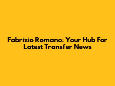 Fabrizio Romano: Your Hub For Latest Transfer News