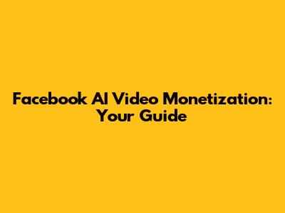 Facebook AI Video Monetization: Your Guide