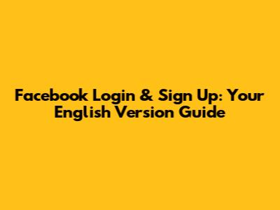 Facebook Login & Sign Up: Your English Version Guide