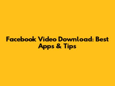 Facebook Video Download: Best Apps & Tips