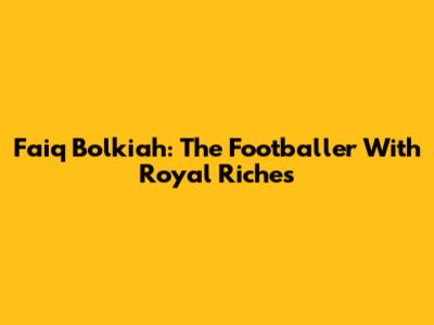 Faiq Bolkiah: The Footballer With Royal Riches