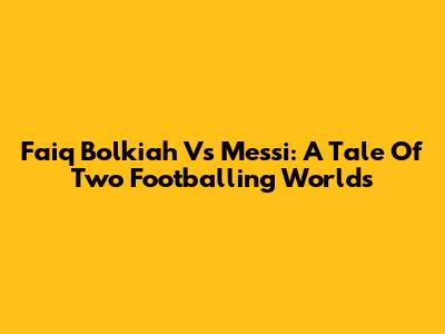 Faiq Bolkiah Vs Messi: A Tale Of Two Footballing Worlds