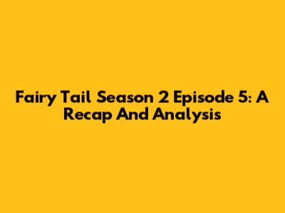Fairy Tail Season 2 Episode 5: A Recap And Analysis